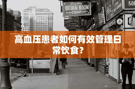 高血压患者如何有效管理日常饮食？