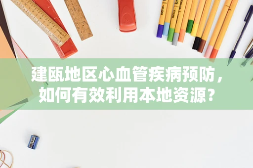 建瓯地区心血管疾病预防，如何有效利用本地资源？