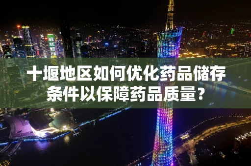 十堰地区如何优化药品储存条件以保障药品质量？