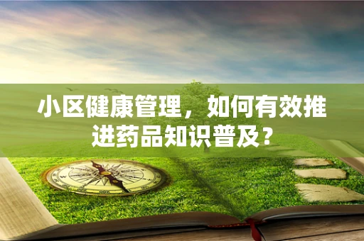 小区健康管理，如何有效推进药品知识普及？
