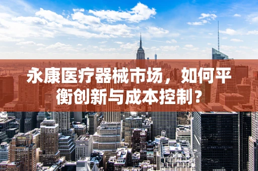 永康医疗器械市场，如何平衡创新与成本控制？
