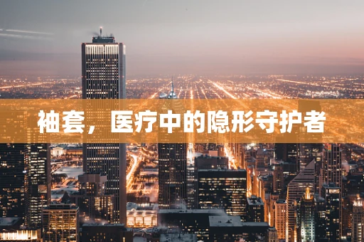 袖套，医疗中的隐形守护者