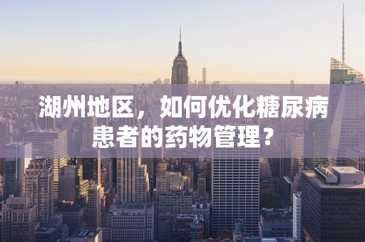 湖州地区，如何优化糖尿病患者的药物管理？