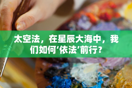 太空法，在星辰大海中，我们如何‘依法’前行？