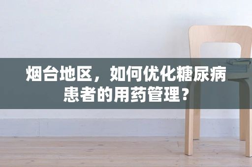 烟台地区，如何优化糖尿病患者的用药管理？