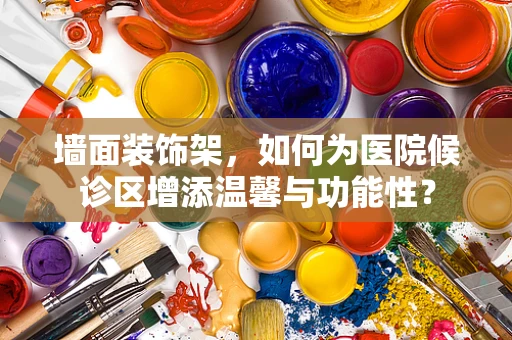 墙面装饰架，如何为医院候诊区增添温馨与功能性？