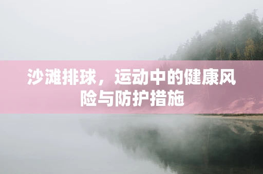 沙滩排球，运动中的健康风险与防护措施