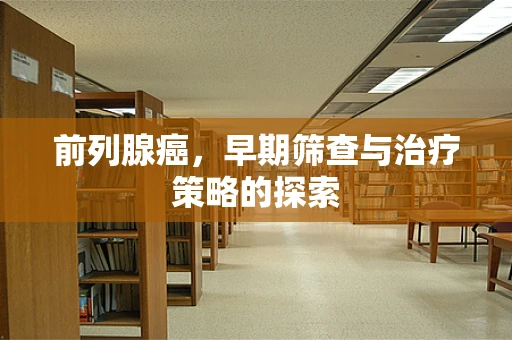 前列腺癌，早期筛查与治疗策略的探索