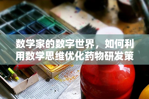 数学家的数字世界，如何利用数学思维优化药物研发策略？