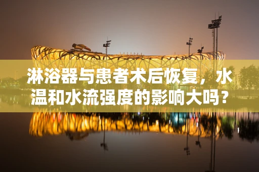 淋浴器与患者术后恢复，水温和水流强度的影响大吗？