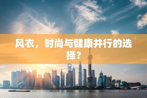 风衣，时尚与健康并行的选择？