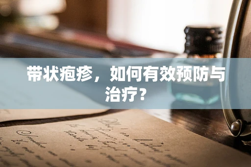 带状疱疹，如何有效预防与治疗？