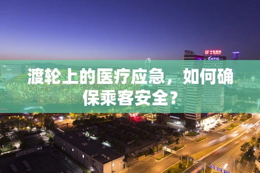 渡轮上的医疗应急，如何确保乘客安全？