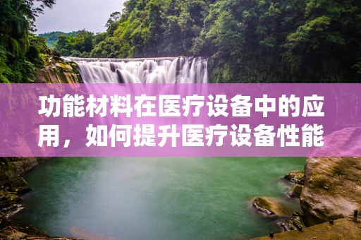 功能材料在医疗设备中的应用，如何提升医疗设备性能？