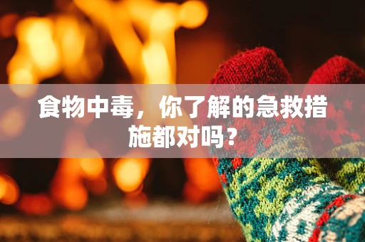食物中毒，你了解的急救措施都对吗？