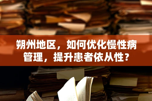 朔州地区，如何优化慢性病管理，提升患者依从性？