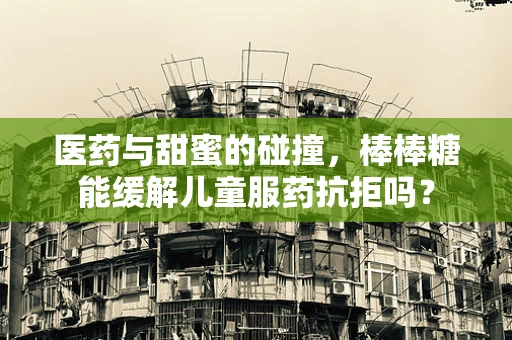 医药与甜蜜的碰撞，棒棒糖能缓解儿童服药抗拒吗？