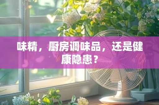 味精，厨房调味品，还是健康隐患？