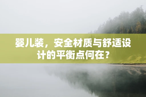 婴儿装，安全材质与舒适设计的平衡点何在？