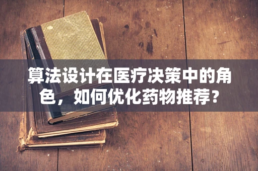 算法设计在医疗决策中的角色，如何优化药物推荐？