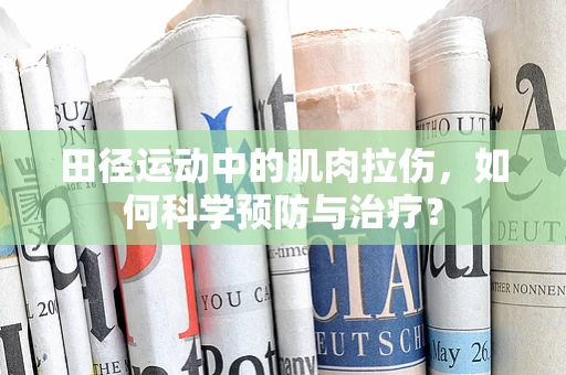 田径运动中的肌肉拉伤，如何科学预防与治疗？