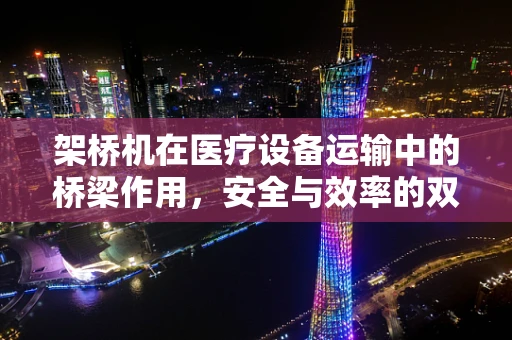 架桥机在医疗设备运输中的桥梁作用，安全与效率的双重考量