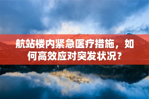 航站楼内紧急医疗措施，如何高效应对突发状况？