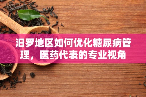 汨罗地区如何优化糖尿病管理，医药代表的专业视角