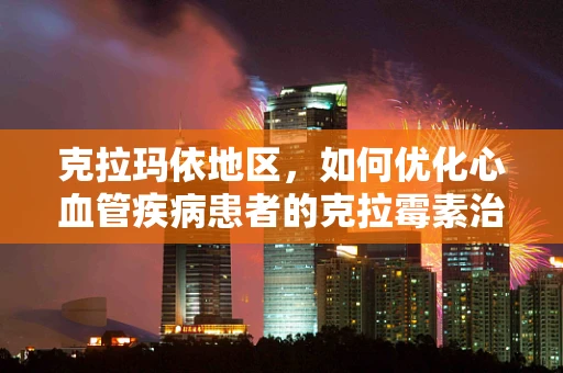 克拉玛依地区，如何优化心血管疾病患者的克拉霉素治疗方案？