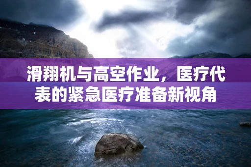 滑翔机与高空作业，医疗代表的紧急医疗准备新视角