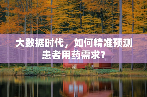 大数据时代，如何精准预测患者用药需求？