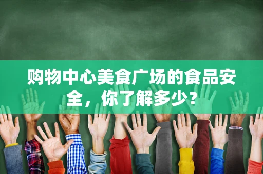 购物中心美食广场的食品安全，你了解多少？
