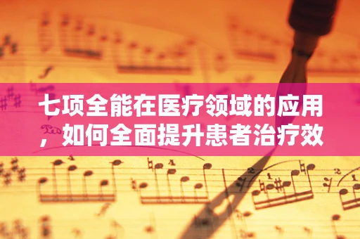 七项全能在医疗领域的应用，如何全面提升患者治疗效果？