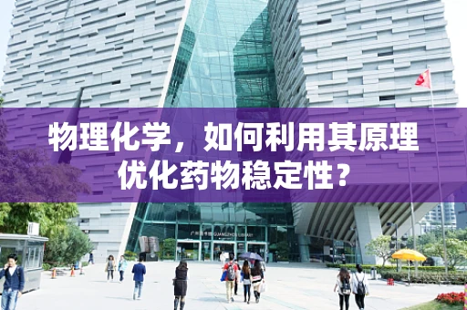 物理化学，如何利用其原理优化药物稳定性？