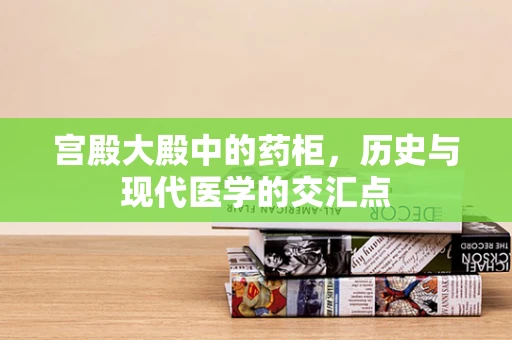 宫殿大殿中的药柜，历史与现代医学的交汇点