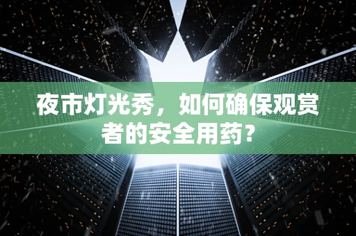 夜市灯光秀，如何确保观赏者的安全用药？