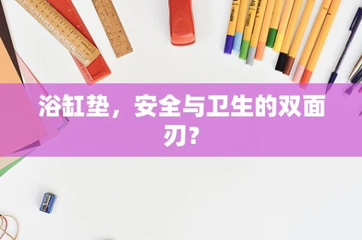 浴缸垫，安全与卫生的双面刃？