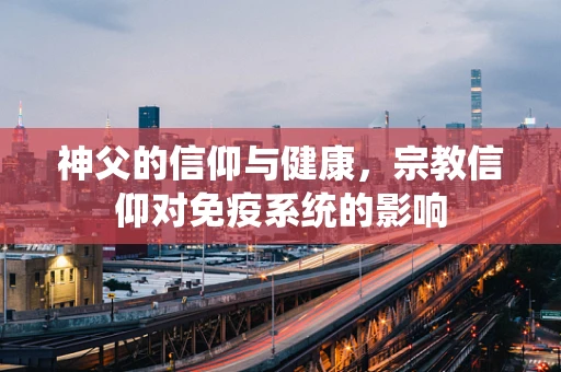神父的信仰与健康，宗教信仰对免疫系统的影响