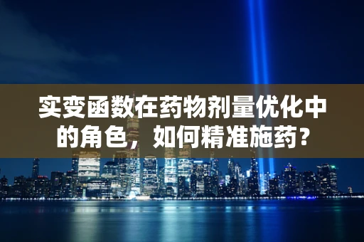 实变函数在药物剂量优化中的角色，如何精准施药？