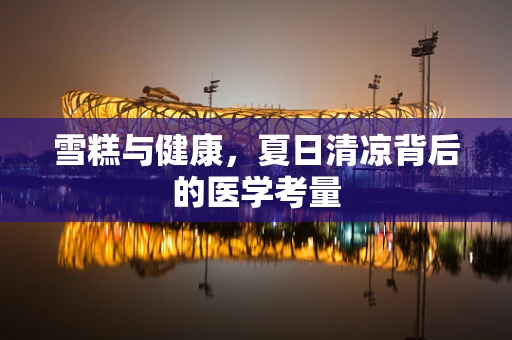 雪糕与健康，夏日清凉背后的医学考量