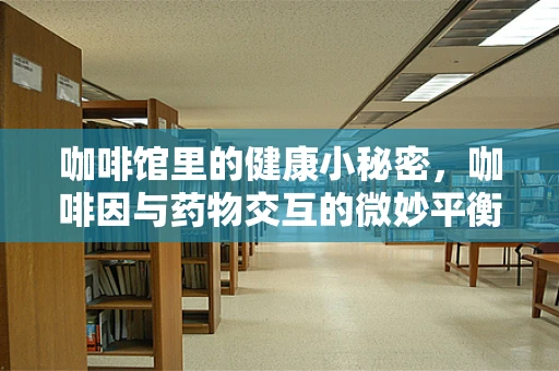 咖啡馆里的健康小秘密，咖啡因与药物交互的微妙平衡