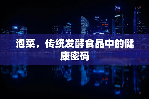 泡菜，传统发酵食品中的健康密码