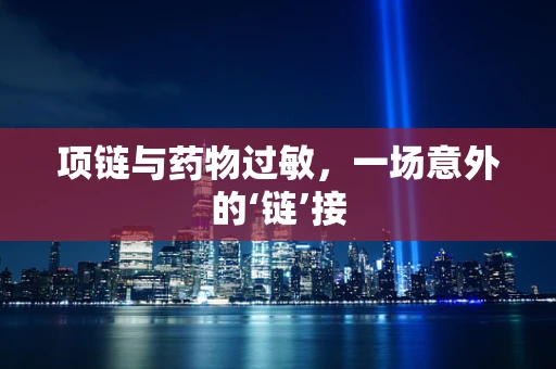 项链与药物过敏，一场意外的‘链’接