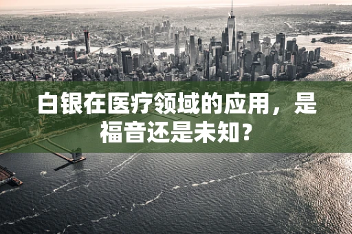 白银在医疗领域的应用，是福音还是未知？