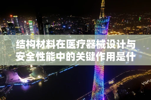 结构材料在医疗器械设计与安全性能中的关键作用是什么？