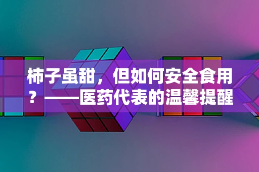 柿子虽甜，但如何安全食用？——医药代表的温馨提醒
