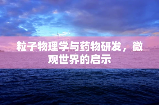 粒子物理学与药物研发，微观世界的启示
