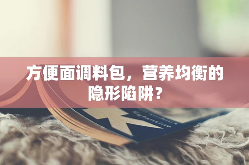 方便面调料包，营养均衡的隐形陷阱？