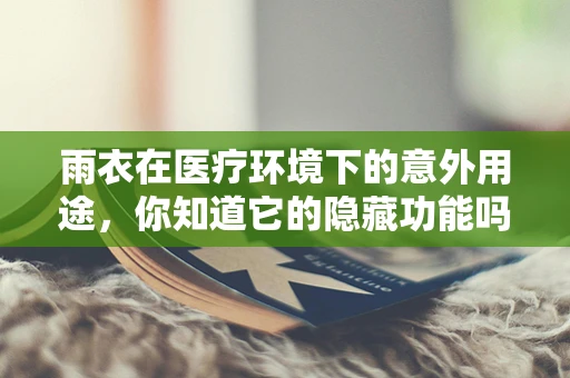 雨衣在医疗环境下的意外用途，你知道它的隐藏功能吗？