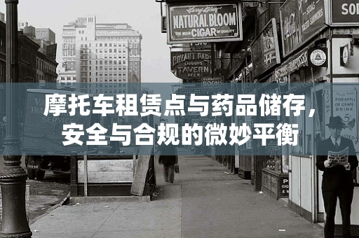 摩托车租赁点与药品储存，安全与合规的微妙平衡